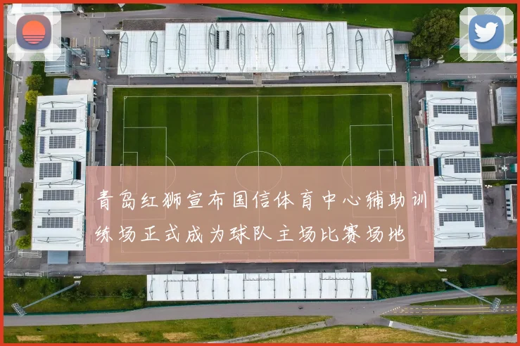 青岛红狮宣布国信体育中心辅助训练场正式成为球队主场比赛场地