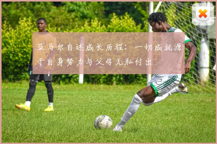 亚马尔自述成长历程：一切成就源于自身努力与父母无私付出