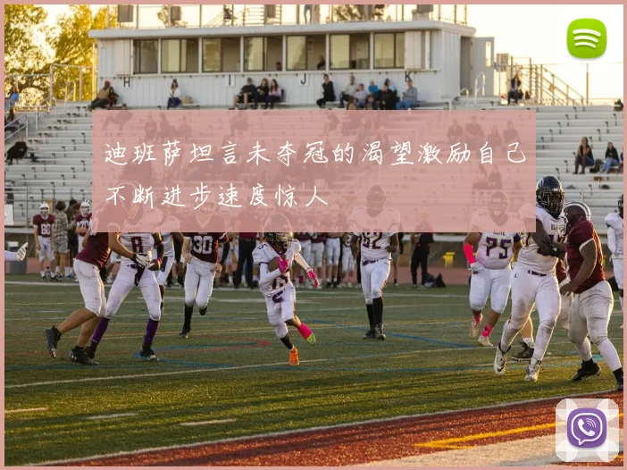 迪班萨坦言未夺冠的渴望激励自己不断进步速度惊人