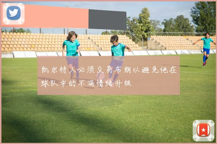 凯尔特人必须交易布朗以避免他在球队中的不满情绪升级