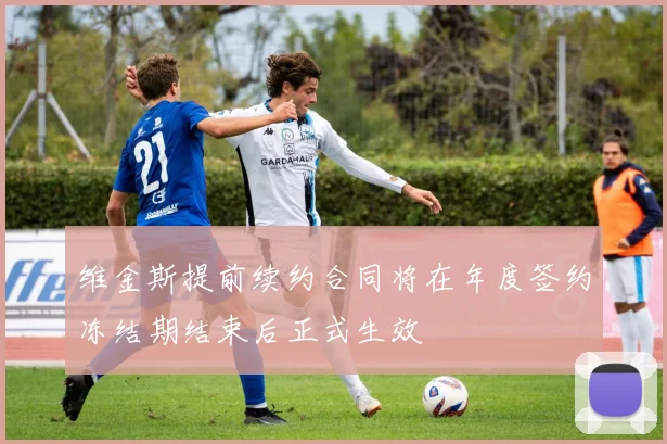 维金斯提前续约合同将在年度签约冻结期结束后正式生效