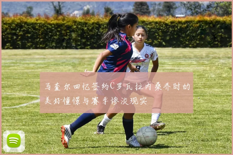 马奎尔回忆签约C罗瓦拉内桑乔时的美好憧憬与赛季惨淡现实