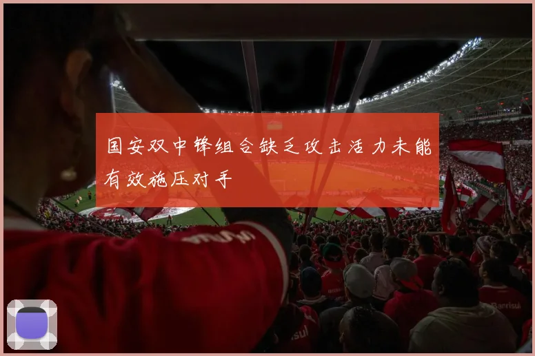 国安双中锋组合缺乏攻击活力未能有效施压对手