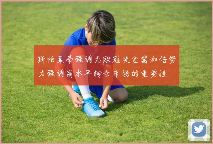 斯帕莱蒂强调无欧冠奖金需加倍努力强调高水平转会市场的重要性